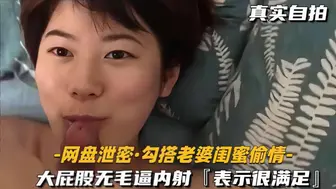 【网盘泄密勾搭老婆闺蜜偷情】大屁股无毛逼内射，表示很满足