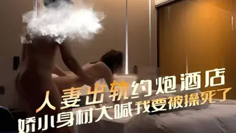 人妻出轨，约炮酒店娇小身材大喊，我要被操死了