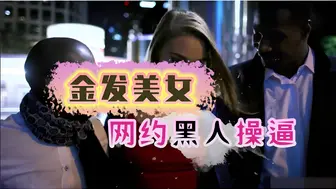 金发美女在网上约了两个黑人来操逼