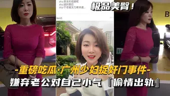 【劲爆黑料】广州少妇偷情被捉 嫌老公小气出轨偷欢