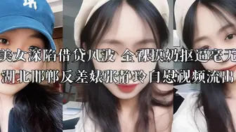 丰满美女深陷借贷风波 全裸摸奶抠逼毫无廉耻 湖北邯郸反差婊张静玲自慰视频流出