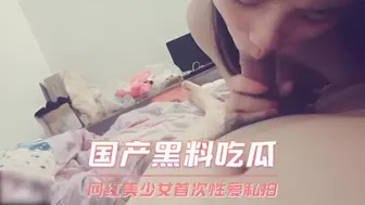 国产黑料吃瓜 网红美少女首次性爱私拍