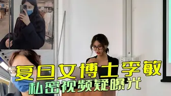 复旦女博士李敏的黑料被挖出，私密视频曝光：白天端庄夜晚狂野，她放浪形骸，彻底放飞自我，引发热议