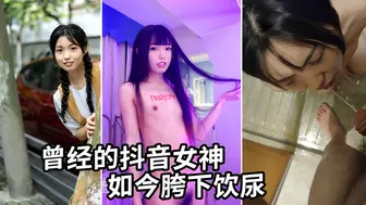 曾经的抖音女神，大尺度调教饮尿视频流出