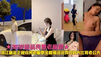 浙江极品正规会所36岁老板娘全程骚话说鸡巴好大比我老公大
