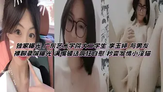 独家曝光 广东艺术学院大二学生 李玉婷 与男友裸聊录屏曝光 满嘴骚话疯狂自慰 秒变发情小淫猫