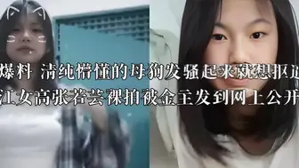 独家爆料 清纯懵懂的母狗发骚起来就想抠逼  广东湛江女高张若芸裸拍被金主发到网上公开欣赏