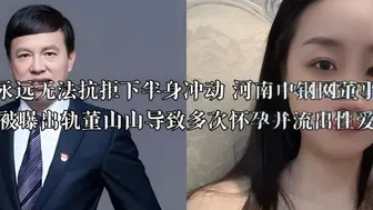 男人永远无法抗拒下半身冲动 河南中钢网董事长姚红超被曝出轨董山山导致多次怀孕并流出性爱视频