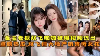 重磅热瓜 恒大地产销售部母女花被金主老板双飞啪啪被曝视频流出