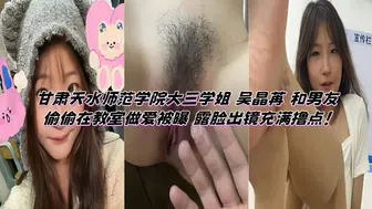 甘肃天水师范学院大三学姐 吴晶苒 和男友偷偷在教室做爱被曝 露脸出镜充满撸点！