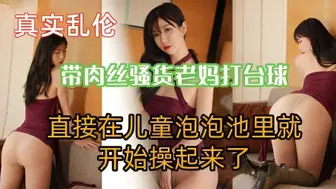带肉丝老妈打台球，直接在儿童泡泡池里就开始操起来了