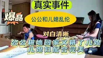 【公公儿媳乱伦】公公耕地回家又耕了儿媳——配合完美！