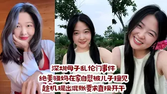 深圳母子乱伦门事件：绝美骚妈在家自慰被儿子撞见，趁机提出混账要求直接开干