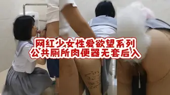 网红少女性爱欲望系列-公共厕所肉便器无套后入